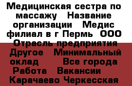 Медицинская сестра по массажу › Название организации ­ Медис филиал в г.Пермь, ООО › Отрасль предприятия ­ Другое › Минимальный оклад ­ 1 - Все города Работа » Вакансии   . Карачаево-Черкесская респ.